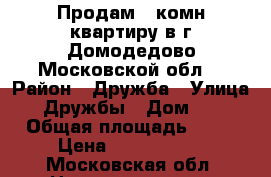 Продам 1-комн.квартиру в г.Домодедово Московской обл. › Район ­ Дружба › Улица ­ Дружбы › Дом ­ 8 › Общая площадь ­ 51 › Цена ­ 4 100 000 - Московская обл. Недвижимость » Квартиры продажа   